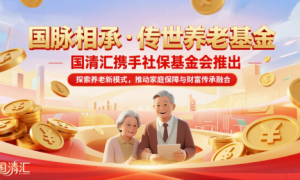 国清汇携手社保基金会推出《国脉相承·传世养老基金》